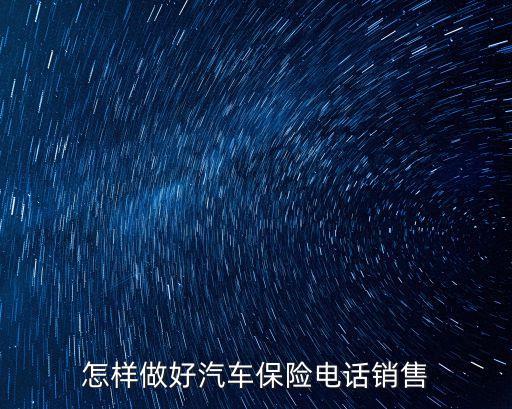 怎樣做好汽車保險(xiǎn)電話銷售