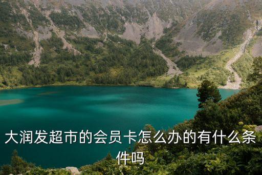 大潤發(fā)超市的會員卡怎么辦的有什么條件嗎