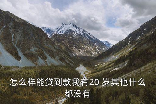 怎么樣能貸到款我有20 歲其他什么都沒有