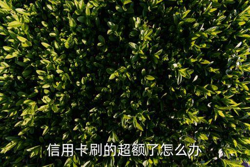 信用卡刷超額怎么辦，信用卡刷的超額了怎么辦