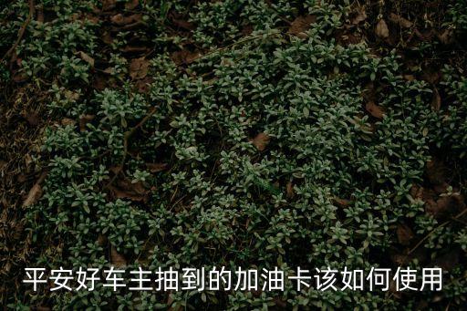 平安好車主抽到的加油卡該如何使用