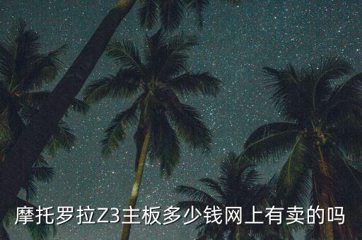 摩托羅拉Z3主板多少錢網(wǎng)上有賣的嗎
