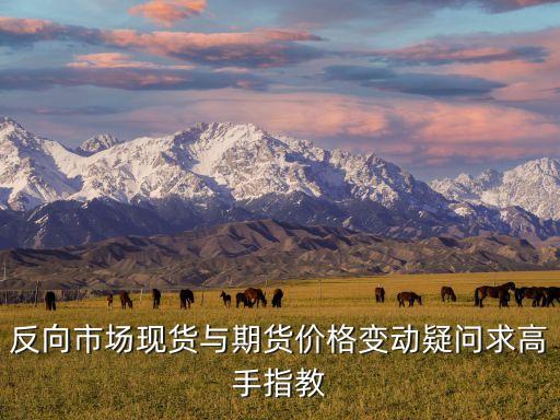 反向市場(chǎng)現(xiàn)貨與期貨價(jià)格變動(dòng)疑問(wèn)求高手指教