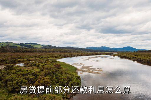 房貸中間提前還部分貸款怎么算，房貸提前還款一部分怎么算
