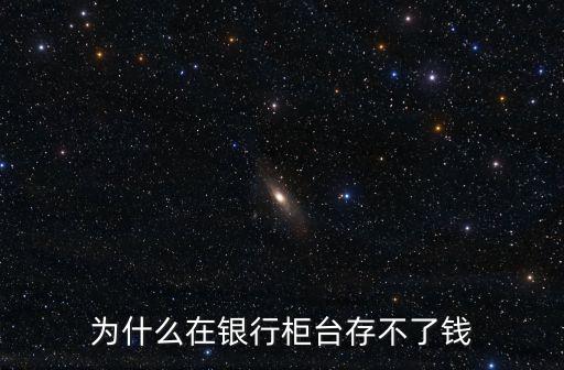 為什么在銀行柜臺(tái)存不了錢