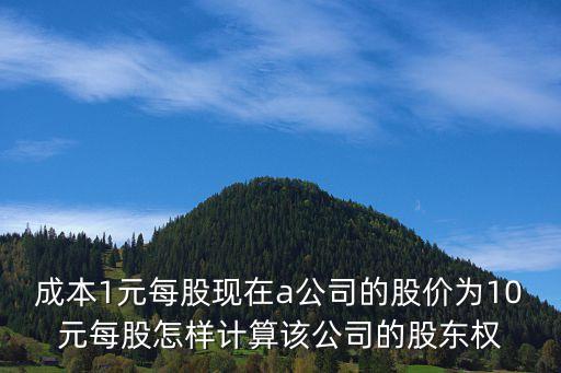 成本1元每股現(xiàn)在a公司的股價為10元每股怎樣計算該公司的股東權(quán)
