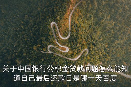 關(guān)于中國(guó)銀行公積金貸款問題怎么能知道自己最后還款日是哪一天百度