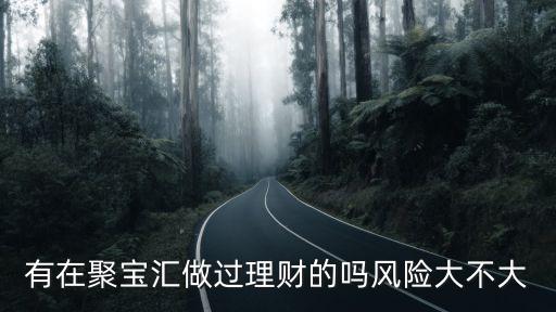 海航旗下聚寶匯金融公司怎么樣，有人在聚寶匯理財(cái)過嗎怎么樣