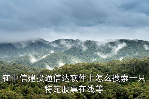 在中信建投通信達(dá)軟件上怎么搜索一只特定股票在線等