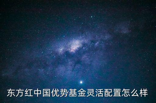 東方紅中國優(yōu)勢基金靈活配置怎么樣