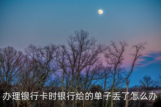 銀行卡單子丟了怎么辦，辦理銀行卡時銀行給的單子丟了怎么辦