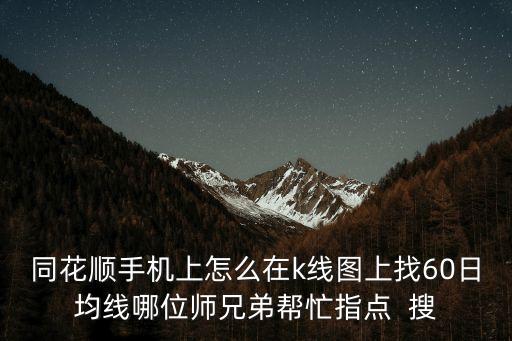 手機(jī)怎么設(shè)置60日均線，同花順手機(jī)上怎么在k線圖上找60日均線哪位師兄弟幫忙指點(diǎn)  搜