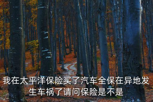 我在太平洋保險(xiǎn)買了汽車全保在異地發(fā)生車禍了請(qǐng)問保險(xiǎn)是不是
