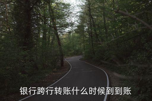 銀行跨行轉(zhuǎn)賬什么時(shí)候到到賬