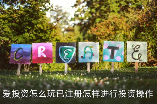 愛投資怎么玩已注冊(cè)怎樣進(jìn)行投資操作