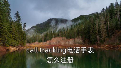 call tracklng電話手表怎么注冊(cè)