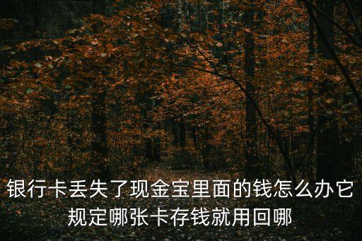 中泰證券現(xiàn)金寶怎么取，銀行卡丟失了現(xiàn)金寶里面的錢(qián)怎么辦它規(guī)定哪張卡存錢(qián)就用回哪