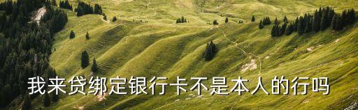 我來貸怎么更換銀行卡，我來貸綁定銀行卡不是本人的行嗎