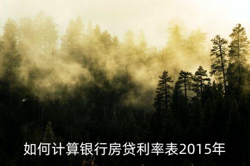 2015年南通市房貸怎么計(jì)算的，如何計(jì)算銀行房貸利率表2015年
