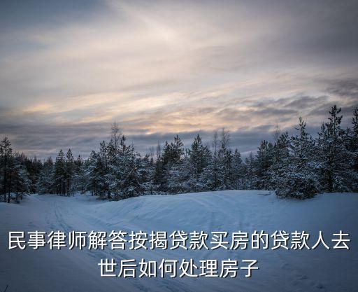 按揭房貨款人死了怎么處理，房貸貸款人死亡后怎么辦