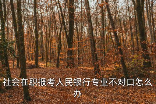社會在職報考人民銀行專業(yè)不對口怎么辦