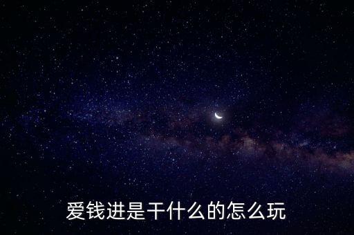愛錢進(jìn)是干什么的怎么玩