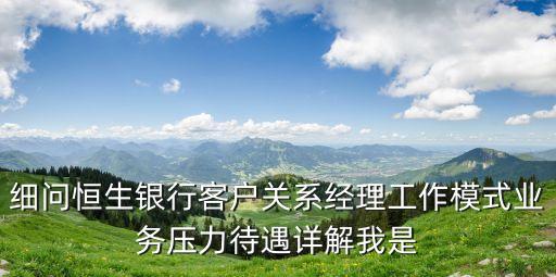 細問恒生銀行客戶關(guān)系經(jīng)理工作模式業(yè)務(wù)壓力待遇詳解我是