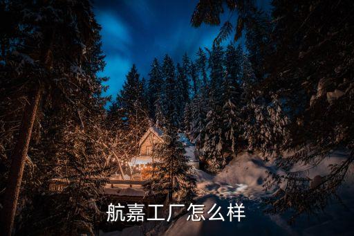 航嘉工廠怎么樣