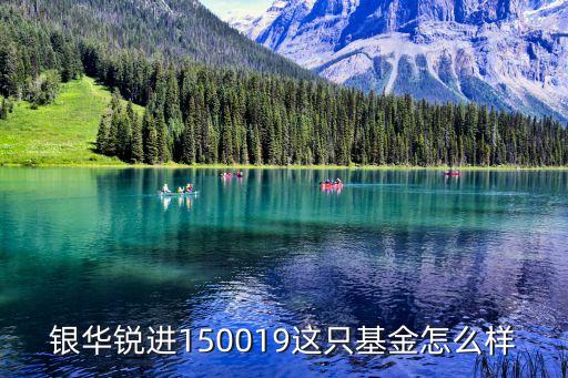 銀華銳進(jìn)150019這只基金怎么樣