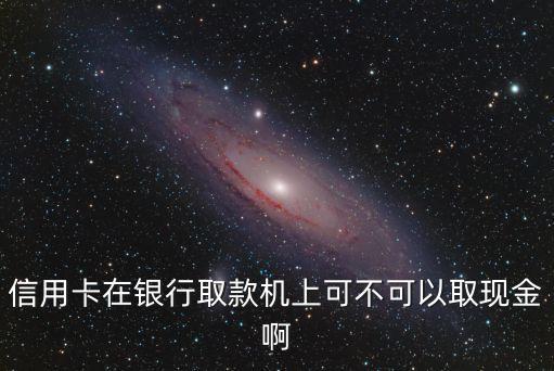 信用卡在銀行取款機上可不可以取現(xiàn)金啊