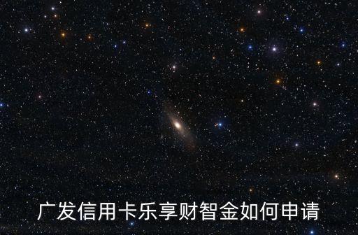 廣發(fā)信用卡樂(lè)享財(cái)智金如何申請(qǐng)