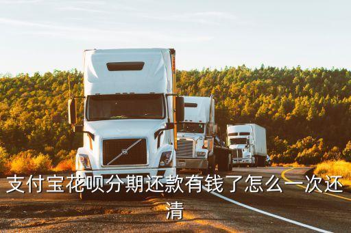 支付寶花唄分期還款有錢了怎么一次還清