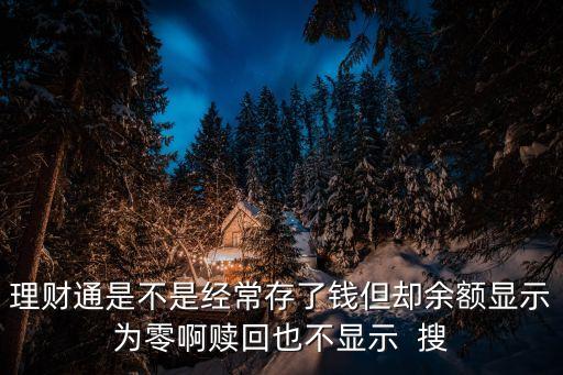 理財通是不是經(jīng)常存了錢但卻余額顯示為零啊贖回也不顯示  搜