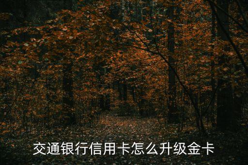 交通銀行信用卡怎么升級金卡，交通銀行普卡信用卡怎么升金卡