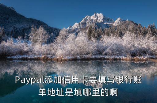 Paypal添加信用卡要填寫銀行賬單地址是填哪里的啊