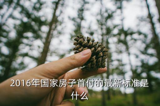 2016年房子首付怎么算，2016年國(guó)家房子首付的最新標(biāo)準(zhǔn)是什么