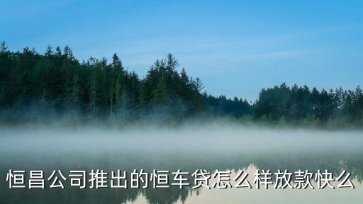 恒昌公司推出的恒車貸怎么樣放款快么