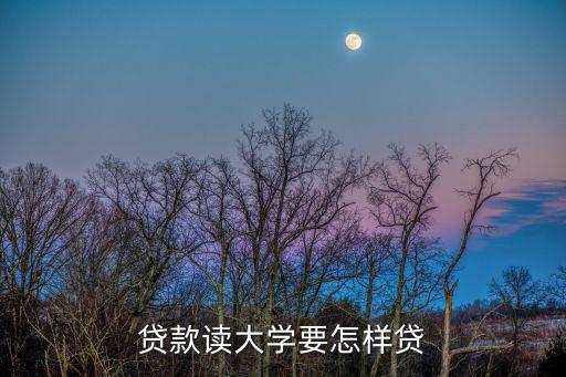 貸款讀大學(xué)要怎樣貸