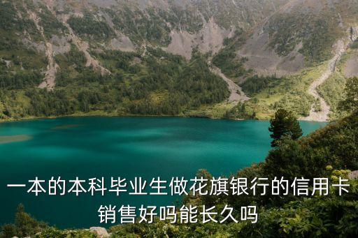 一本的本科畢業(yè)生做花旗銀行的信用卡銷售好嗎能長久嗎