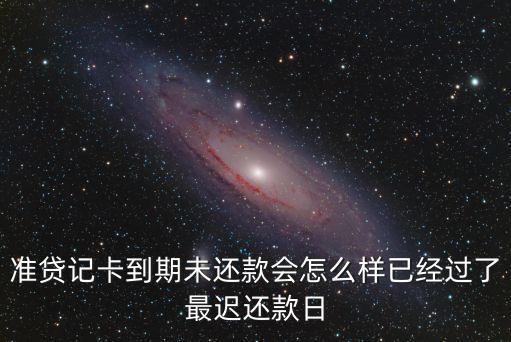 準(zhǔn)貸記卡到期未還款會怎么樣已經(jīng)過了最遲還款日