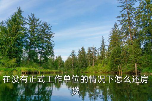 私企倒閉了找不到工作怎么還房貸，在沒(méi)有正式工作單位的情況下怎么還房貸