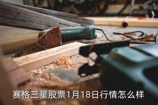 1月18日股市行情怎么樣，賽格三星股票1月18日行情怎么樣