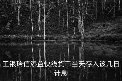 工銀瑞信添益快線貨幣當(dāng)天存入該幾日計(jì)息