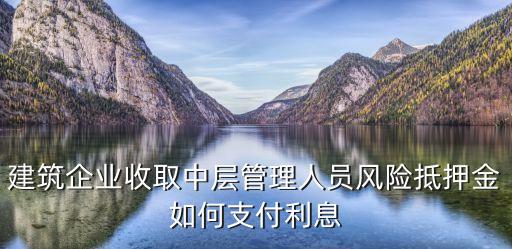 建筑企業(yè)收取中層管理人員風險抵押金如何支付利息