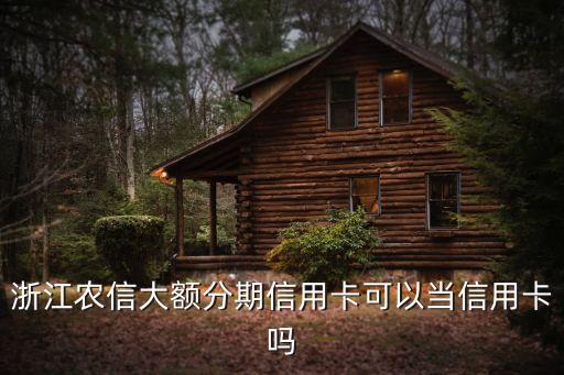 浙江農(nóng)信大額分期信用卡可以當(dāng)信用卡嗎