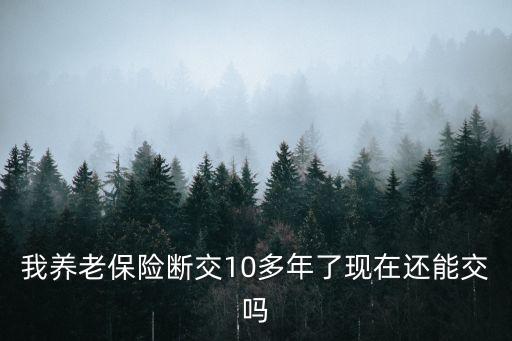 養(yǎng)老保險斷交10年會怎么樣，養(yǎng)老保險沒連續(xù)交十年會有影響嗎