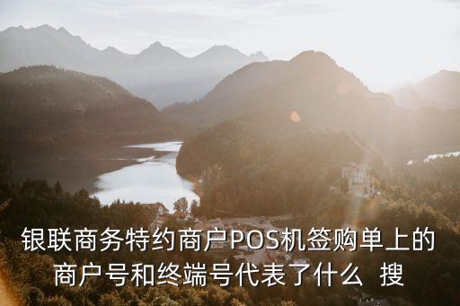 銀聯(lián)商務(wù)特約商戶POS機(jī)簽購單上的商戶號(hào)和終端號(hào)代表了什么  搜
