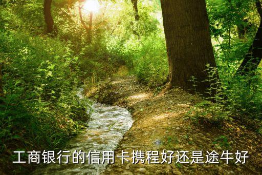 工商銀行的信用卡攜程好還是途牛好