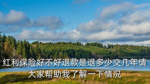 紅利保險(xiǎn)好不好退款是退多少交幾年請(qǐng)大家?guī)椭伊私庖幌虑闆r