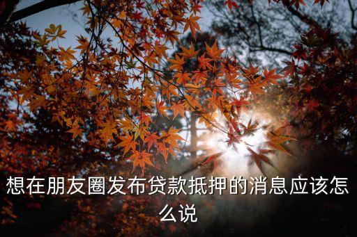 怎么發(fā)貸款朋友圈，如何利用微信朋友圈發(fā)融資和借款的信息